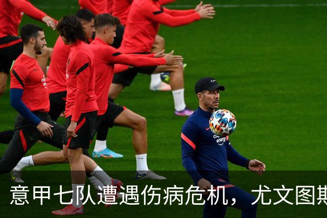 意甲七队遭遇伤病危机，尤文图斯首当其冲