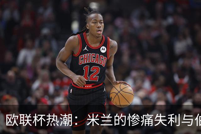 欧联杯热潮：米兰的惨痛失利与伯恩茅斯的辉煌崛起
